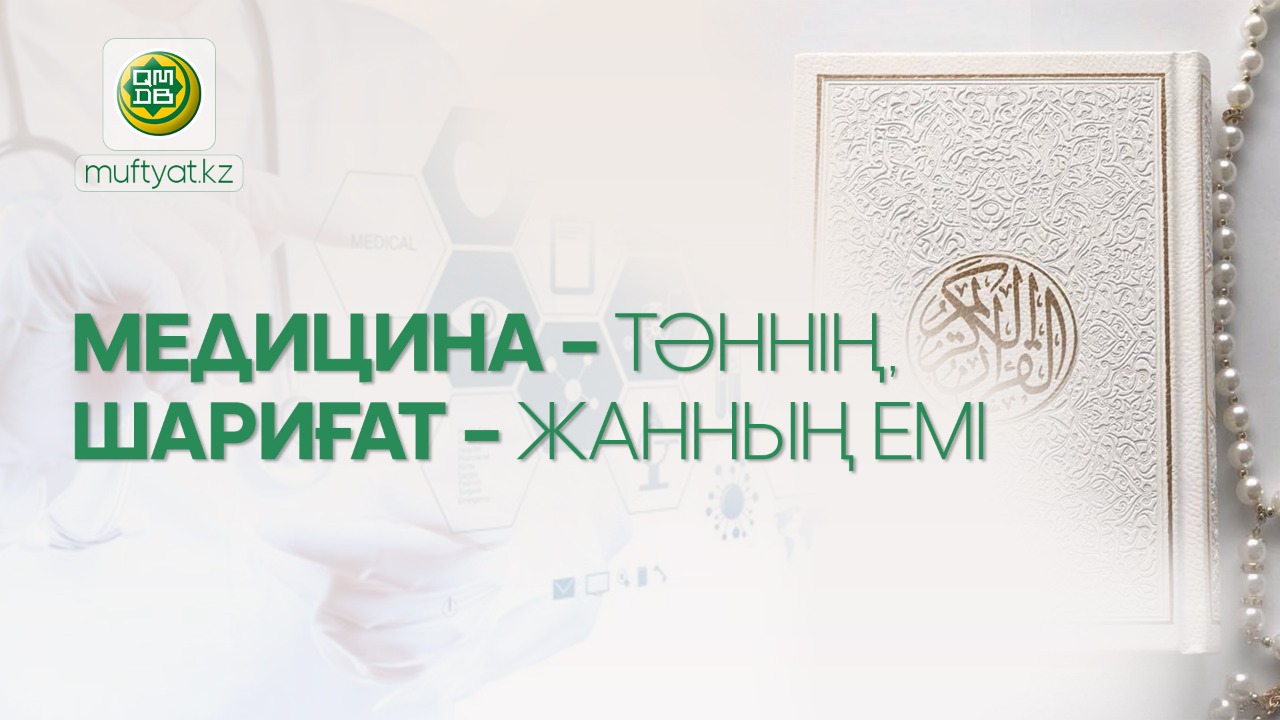 МЕДИЦИНА – ТӘННІҢ, ШАРИҒАТ – ЖАННЫҢ ЕМІ