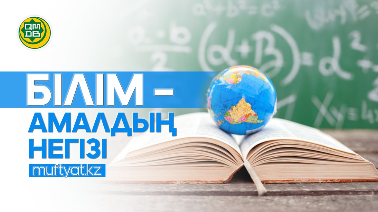 БІЛІМ – АМАЛДЫҢ НЕГІЗІ