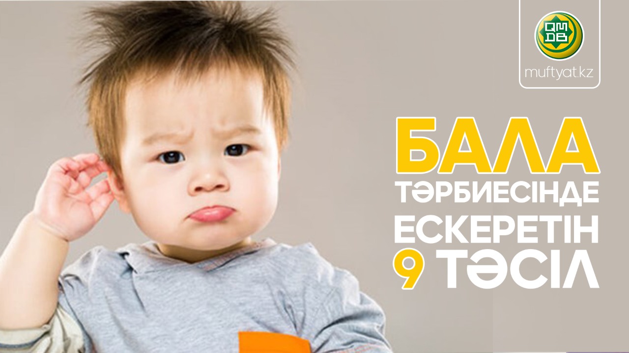 БАЛА ТӘРБИЕСІНДЕ ЕСКЕРЕТІН 9 ТӘСІЛ