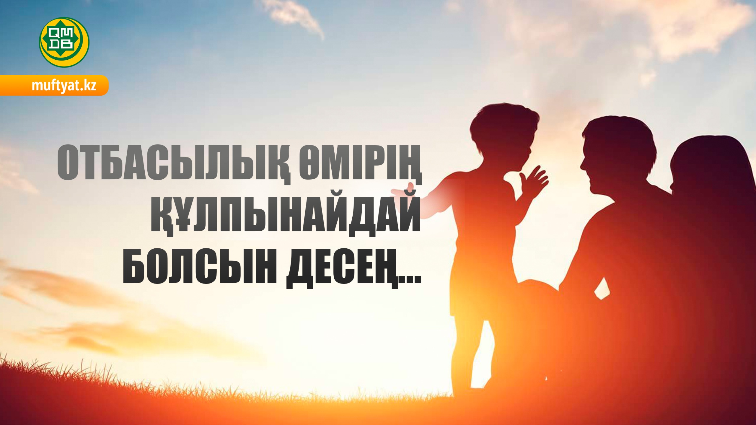 ОТБАСЫЛЫҚ ӨМІРІҢ ҚҰЛПЫНАЙДАЙ БОЛСЫН ДЕСЕҢ...