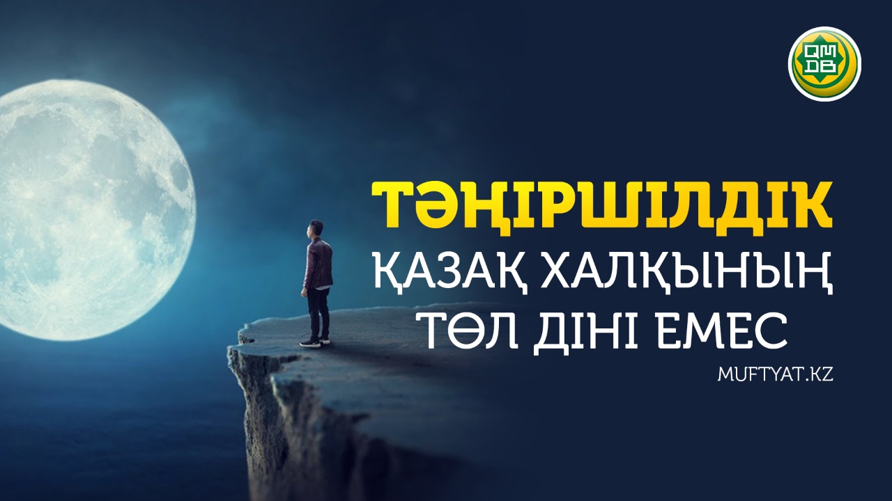 ТӘҢІРШІЛДІК – ҚАЗАҚ ХАЛҚЫНЫҢ ТӨЛ ДІНІ ЕМЕС