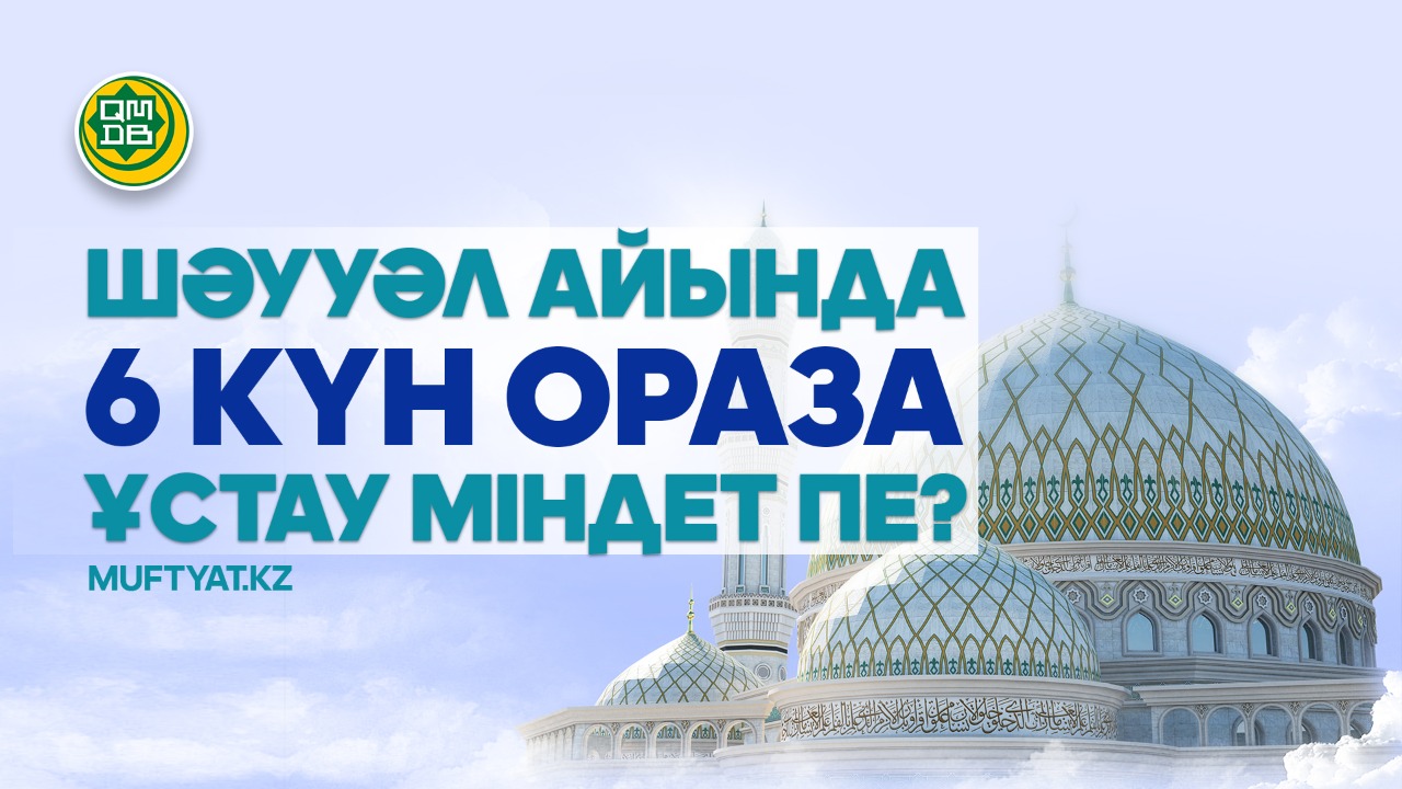 Шәууәл айында 6 күн ораза ұстау міндет пе?