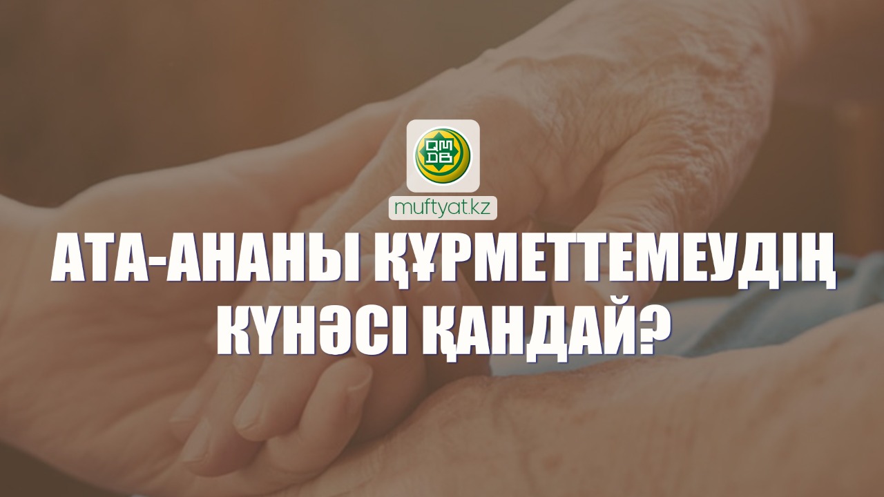 АТА-АНАНЫ ҚҰРМЕТТЕМЕУДІҢ КҮНӘСІ ҚАНДАЙ?