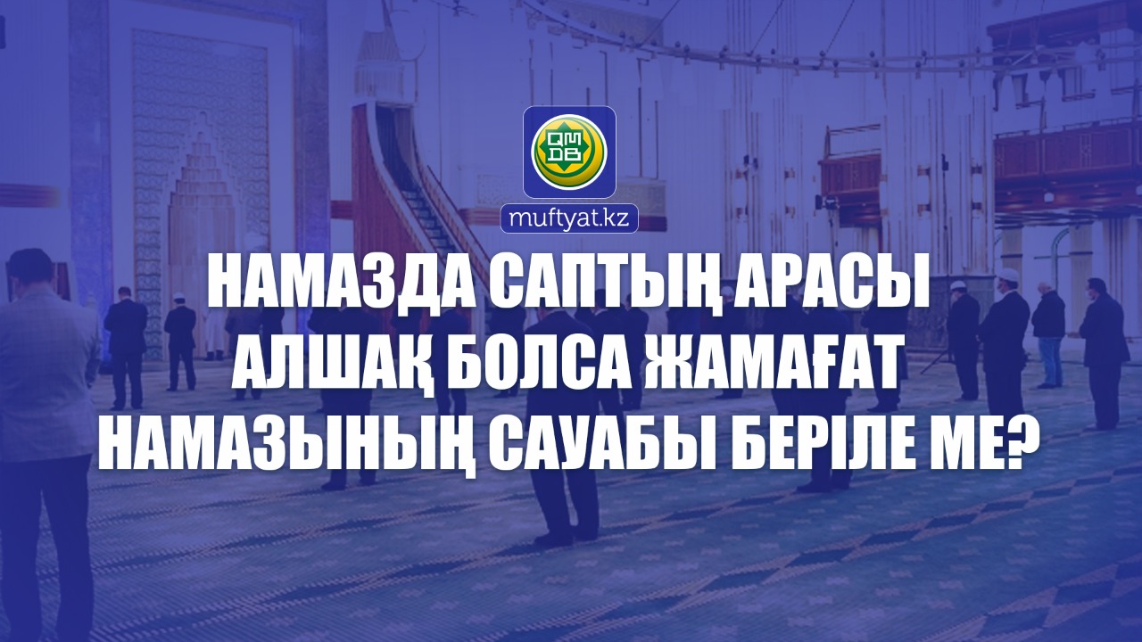 Намазда саптың арасы алшақ болса, жамағат намазының сауабы беріле ме?