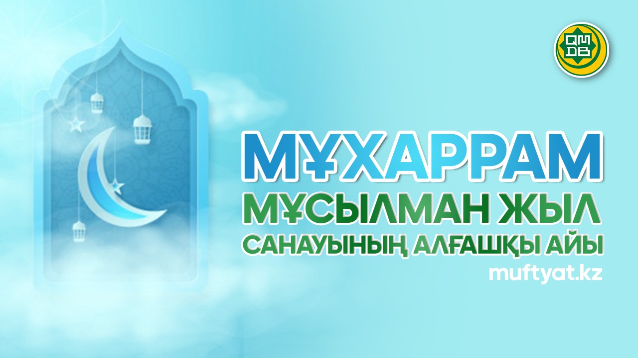 МҰХАРРАМ – МҰСЫЛМАН ЖЫЛ САНАУЫНЫҢ АЛҒАШҚЫ АЙЫ