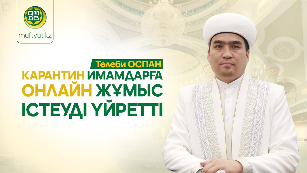 ТӨЛЕБИ ОСПАН: КАРАНТИН ИМАМДАРҒА ОНЛАЙН ЖҰМЫС ІСТЕУДІ ҮЙРЕТТІ