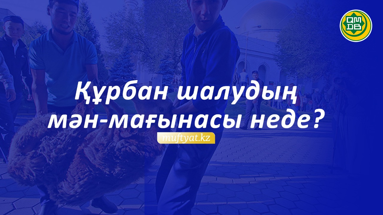 ҚҰРБАН ШАЛУДЫҢ МӘН-МАҒЫНАСЫ НЕДЕ?