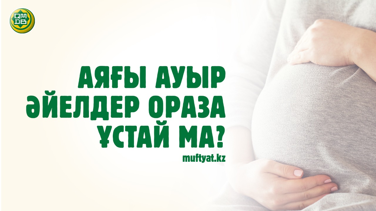 АЯҒЫ АУЫР ӘЙЕЛДЕР ОРАЗА ҰСТАЙ МА?