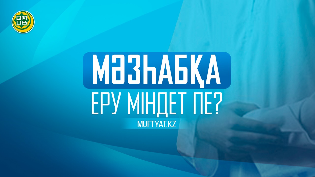 МӘЗҺАБҚА ЕРУ МІНДЕТ ПЕ?