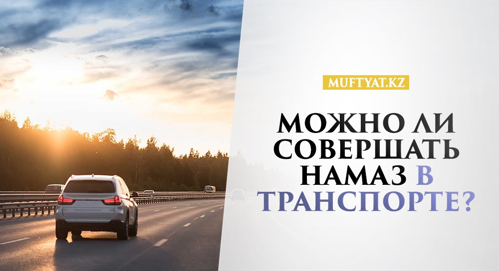 МОЖНО ЛИ СОВЕРШАТЬ НАМАЗ В ТРАНСПОРТЕ?