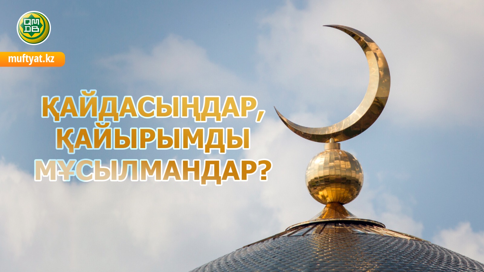 ҚАЙДАСЫҢДАР, ҚАЙЫРЫМДЫ МҰСЫЛМАНДАР?