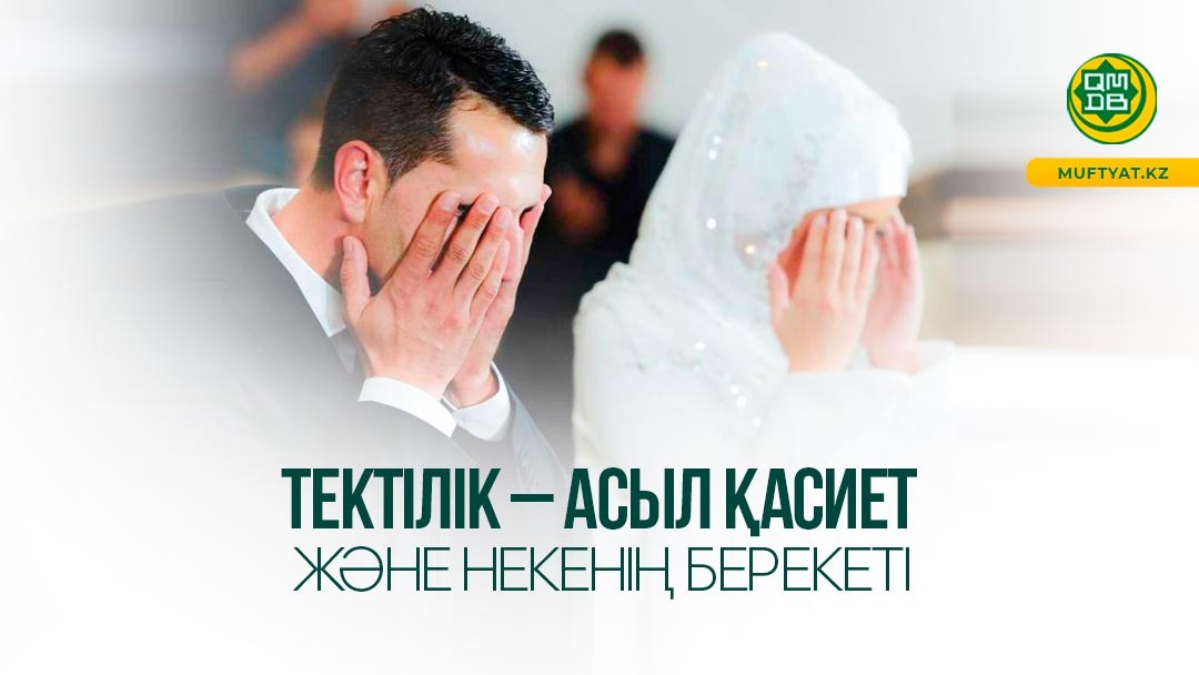 ТЕКТІЛІК – АСЫЛ ҚАСИЕТ ЖӘНЕ НЕКЕНІҢ БЕРЕКЕТІ