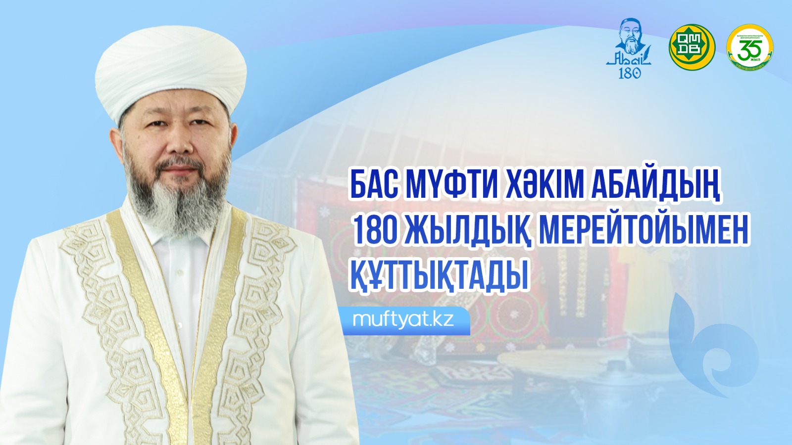 БАС МҮФТИ ХӘКІМ АБАЙДЫҢ 180 ЖЫЛДЫҚ МЕРЕЙТОЙЫМЕН ҚҰТТЫҚТАДЫ