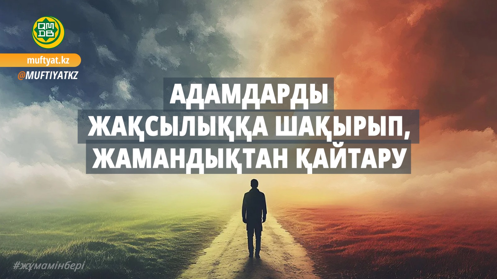 АДАМДАРДЫ ЖАҚСЫЛЫҚҚА ШАҚЫРЫП, ЖАМАНДЫҚТАН ҚАЙТАРУ