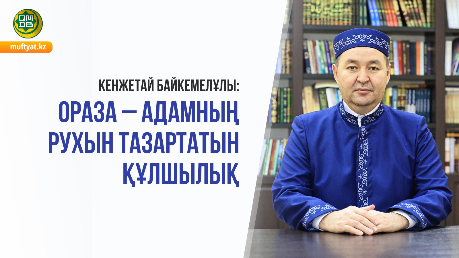 КЕНЖЕТАЙ БАЙКЕМЕЛҰЛЫ: ОРАЗА – АДАМНЫҢ РУХЫН ТАЗАРТАТЫН ҚҰЛШЫЛЫҚ