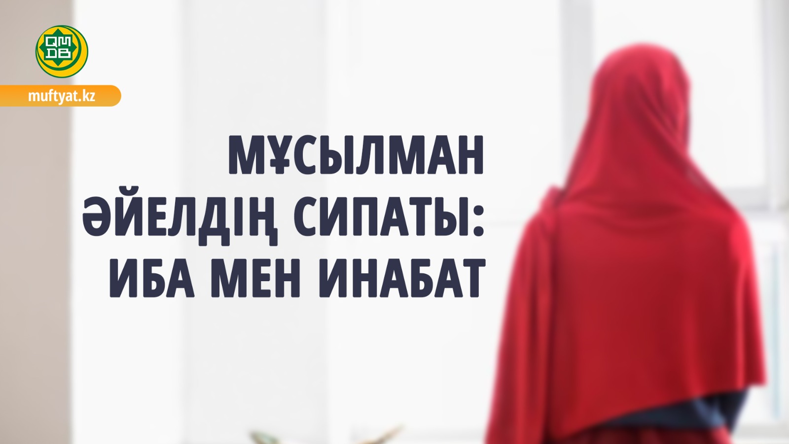 МҰСЫЛМАН ӘЙЕЛДІҢ СИПАТЫ: ИБА МЕН ИНАБАТ