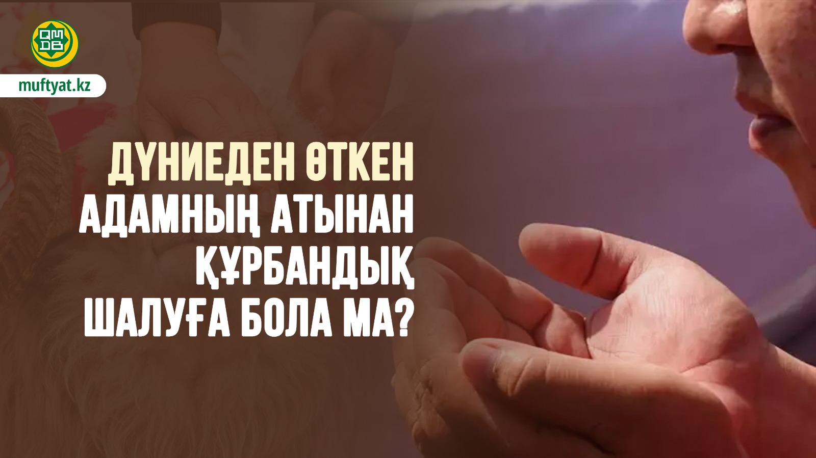 ДҮНИЕДЕН ӨТКЕН АДАМНЫҢ АТЫНАН ҚҰРБАНДЫҚ ШАЛУҒА БОЛА МА?