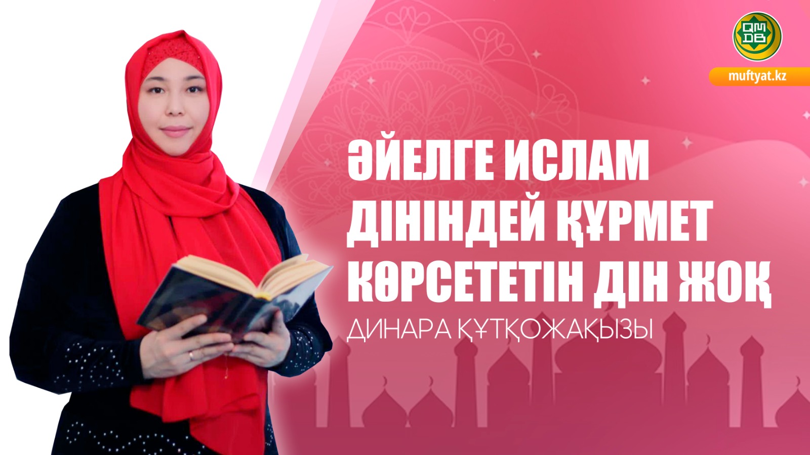 ДИНАРА ҚҰТҚОЖАҚЫЗЫ: ӘЙЕЛГЕ ИСЛАМ ДІНІНДЕЙ ҚҰРМЕТ КӨРСЕТЕТІН ДІН ЖОҚ