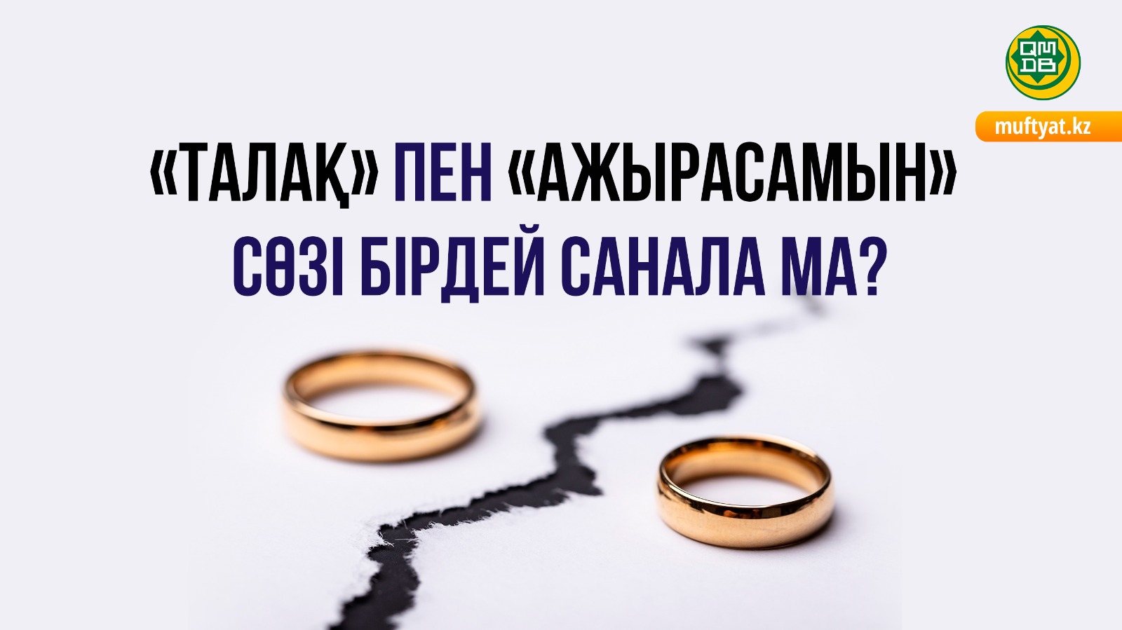 «ТАЛАҚ» ПЕН «АЖЫРАСАМЫН» СӨЗІ БІРДЕЙ САНАЛА МА?