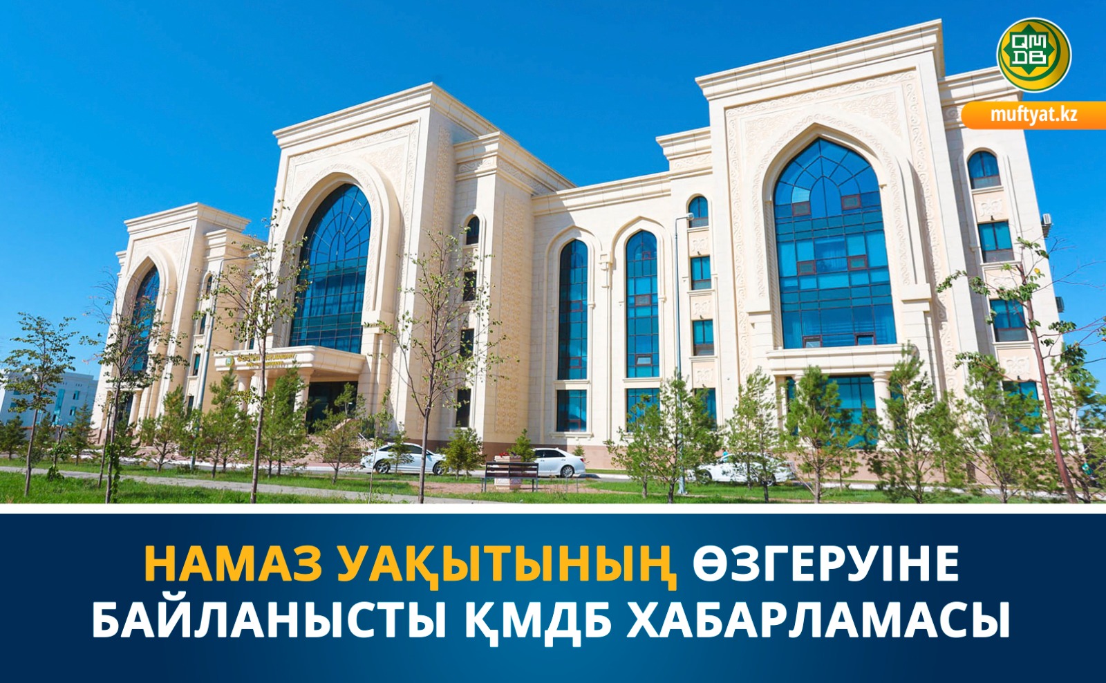 НАМАЗ УАҚЫТЫНЫҢ ӨЗГЕРУІНЕ БАЙЛАНЫСТЫ ҚМДБ ХАБАРЛАМАСЫ