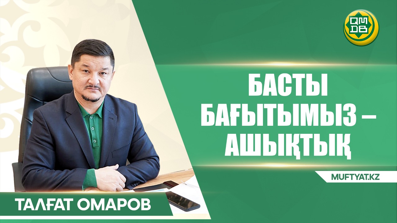 Талғат ОМАРОВ:  БАСТЫ БАҒЫТЫМЫЗ – АШЫҚТЫҚ