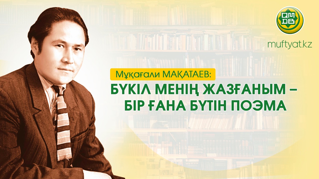 Мұқағали МАҚАТАЕВ: БҮКІЛ МЕНІҢ ЖАЗҒАНЫМ – БІР ҒАНА БҮТІН ПОЭМА