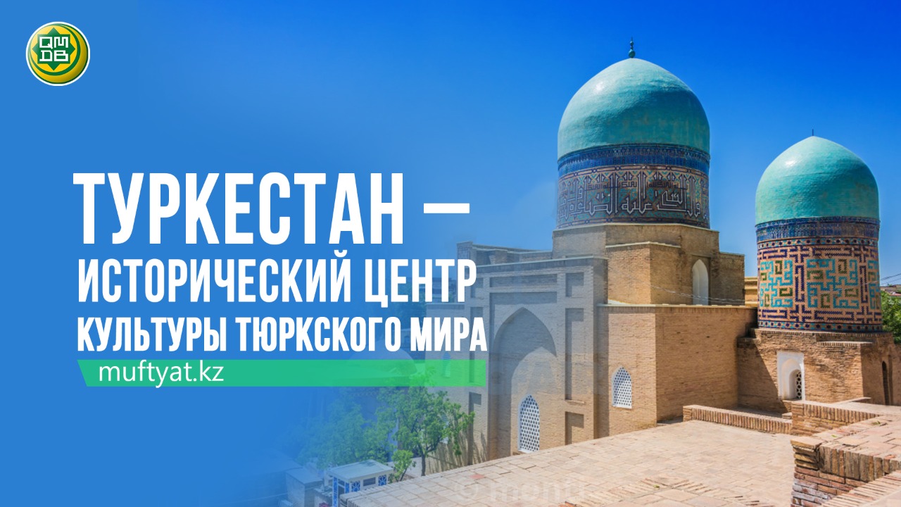 ТУРКЕСТАН – ИСТОРИЧЕСКИЙ ЦЕНТР КУЛЬТУРЫ ТЮРКСКОГО МИРА