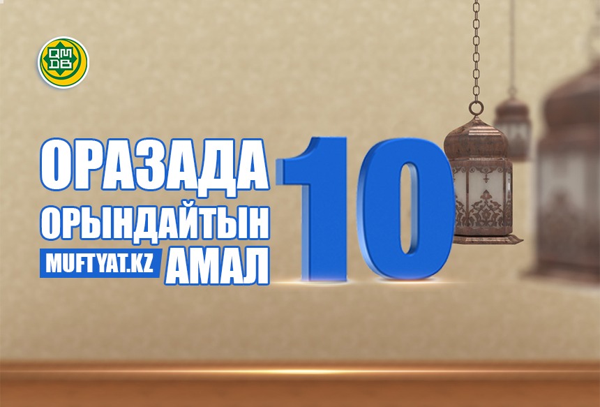 ОРАЗАДА ОРЫНДАЙТЫН 10 АМАЛ